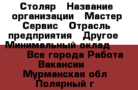 Столяр › Название организации ­ Мастер Сервис › Отрасль предприятия ­ Другое › Минимальный оклад ­ 50 000 - Все города Работа » Вакансии   . Мурманская обл.,Полярный г.